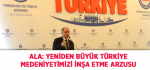 Ala: Yeniden Büyük Türkiye Medeniyetimizi İnşa Etme Arzusu