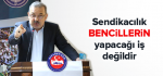 Sendikacılık Bencillerin Yapacağı İş Değildir