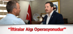 “İftiralar Algı Operasyonudur”
