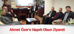 Ahmet Özer'e Hayırlı Olsun Ziyareti