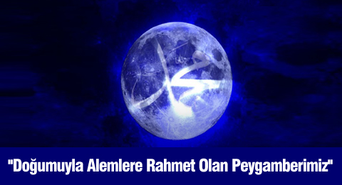 'Doğumuyla Alemlere Rahmet Yağdıran Peygamberimiz'