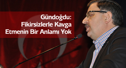 Gündoğdu: Fikirsizlerle Kavga Etmenin Bir Anlamı Yok
