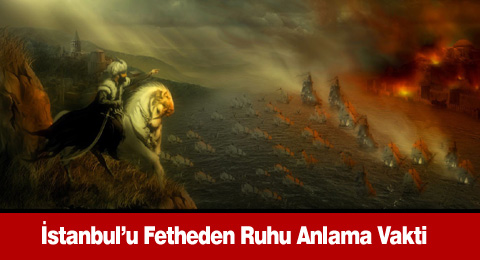İstanbul&#8217;u Fetheden Ruhu Anlama Vakti 