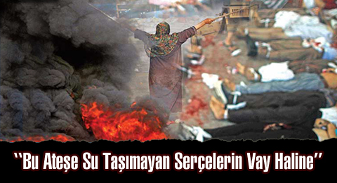 &#8216;&#8216;Bu Ateşe Su Taşımayan Serçelerin Vay Haline&#8217;&#8217;