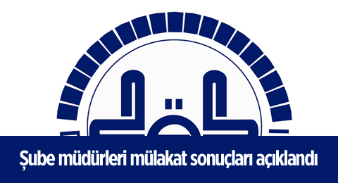 Şube müdürleri mülakat sonuçları açıklandı